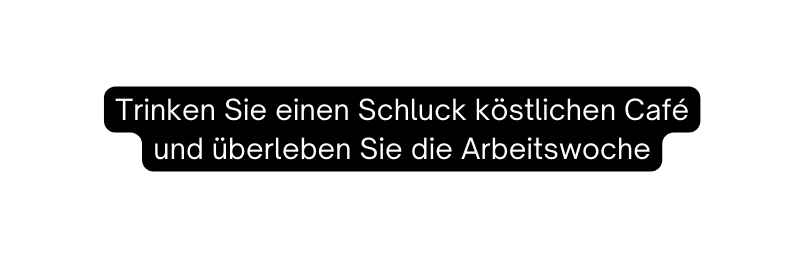 Trinken Sie einen Schluck köstlichen Café und überleben Sie die Arbeitswoche